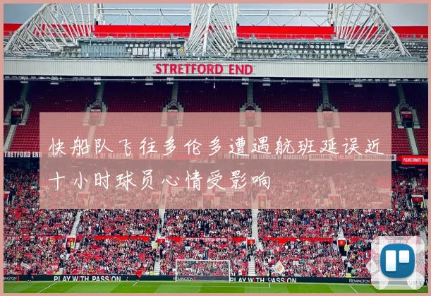 快船队飞往多伦多遭遇航班延误近十小时球员心情受影响