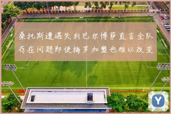 桑托斯遭遇失利巴尔博萨直言全队存在问题即使梅罗加盟也难以改变